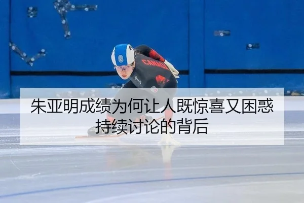 朱亚明成绩为何让人既惊喜又困惑 持续讨论的背后